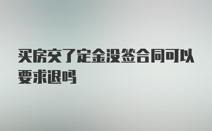 买房交了定金没签合同可以要求退吗