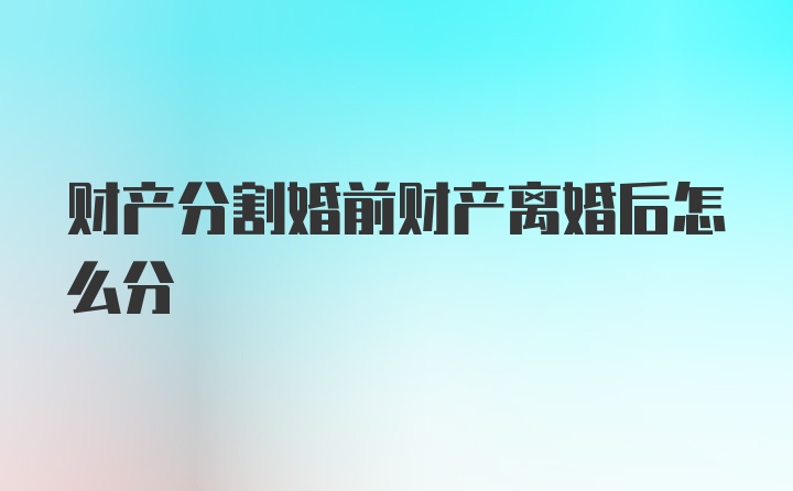 财产分割婚前财产离婚后怎么分