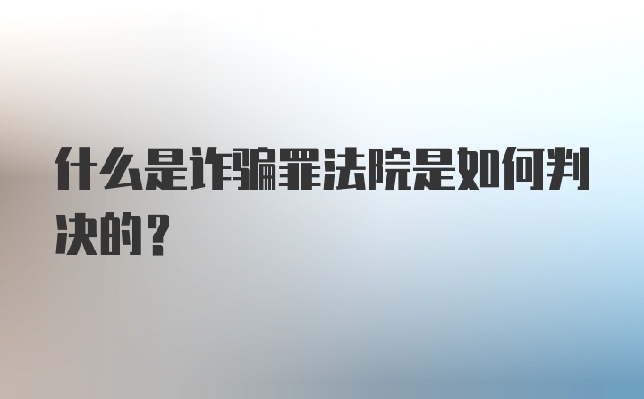 什么是诈骗罪法院是如何判决的?