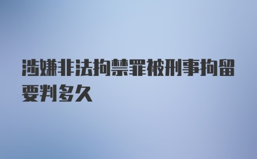 涉嫌非法拘禁罪被刑事拘留要判多久