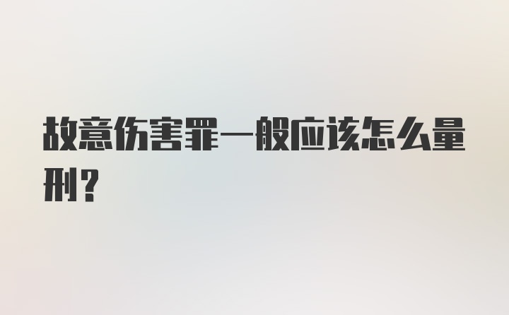 故意伤害罪一般应该怎么量刑？