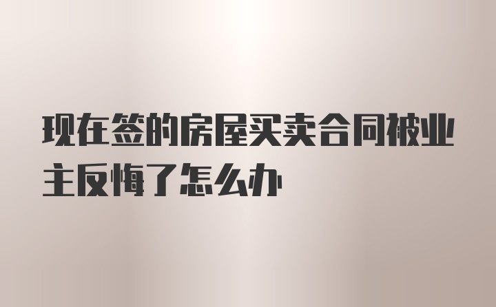 现在签的房屋买卖合同被业主反悔了怎么办