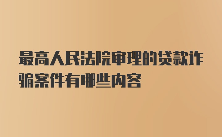 最高人民法院审理的贷款诈骗案件有哪些内容