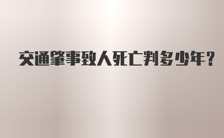 交通肇事致人死亡判多少年？