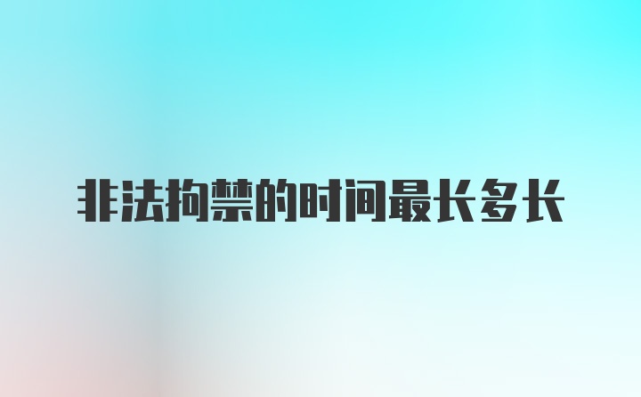 非法拘禁的时间最长多长