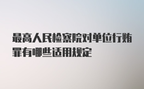 最高人民检察院对单位行贿罪有哪些适用规定