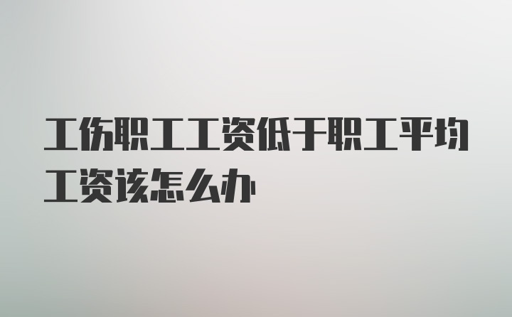 工伤职工工资低于职工平均工资该怎么办