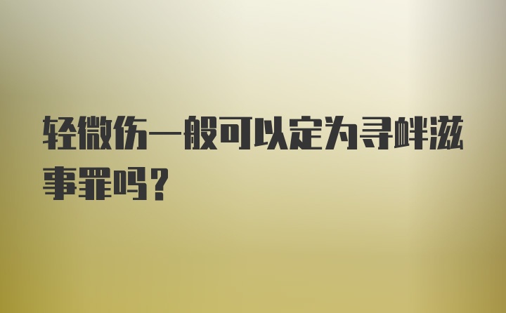 轻微伤一般可以定为寻衅滋事罪吗?