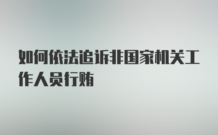 如何依法追诉非国家机关工作人员行贿