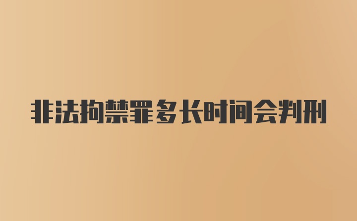 非法拘禁罪多长时间会判刑