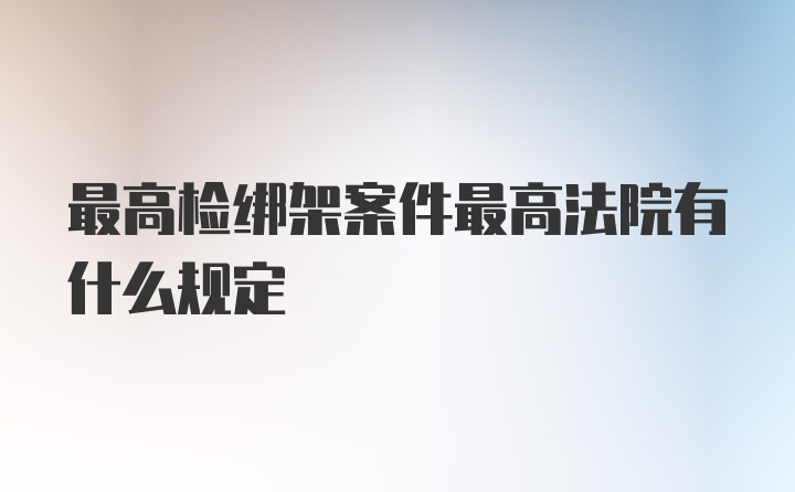 最高检绑架案件最高法院有什么规定