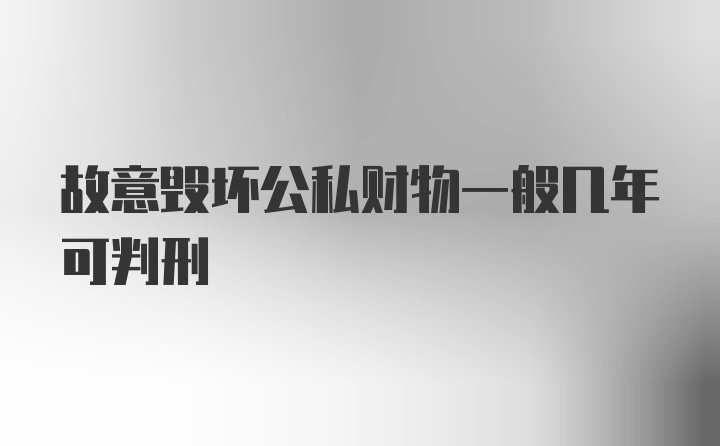 故意毁坏公私财物一般几年可判刑