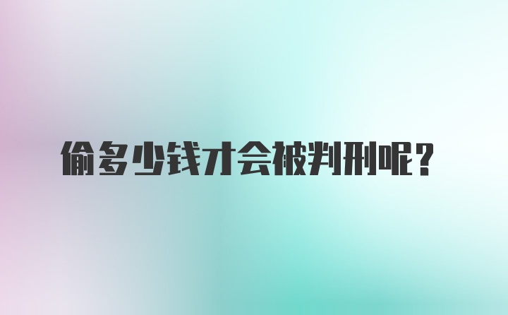 偷多少钱才会被判刑呢？