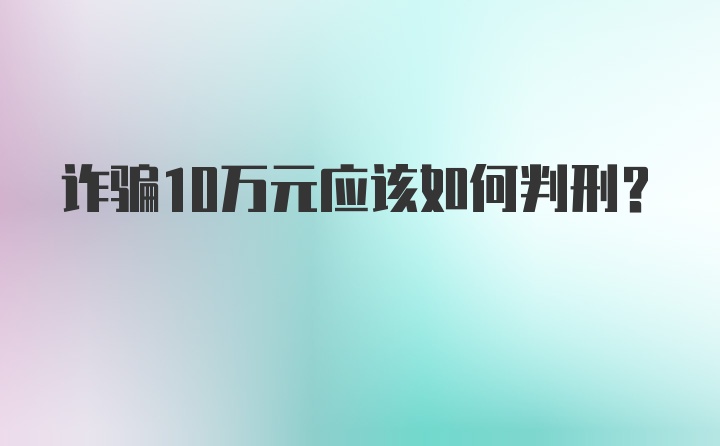 诈骗10万元应该如何判刑？