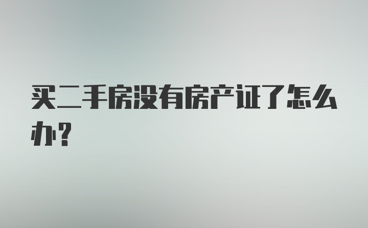 买二手房没有房产证了怎么办?