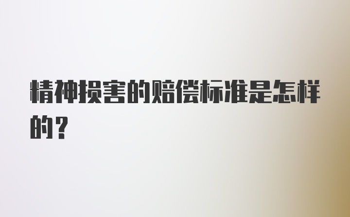 精神损害的赔偿标准是怎样的?