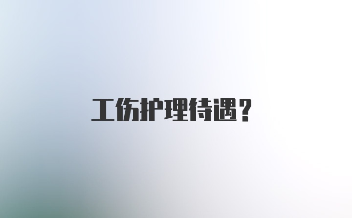 工伤护理待遇？