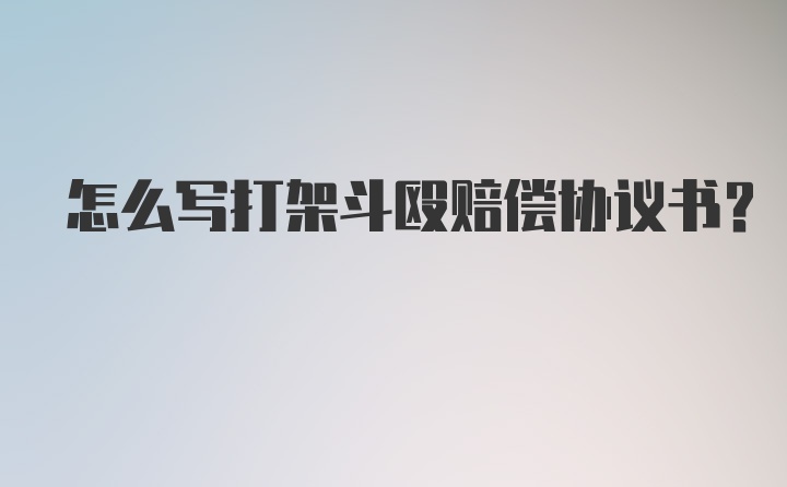 怎么写打架斗殴赔偿协议书?