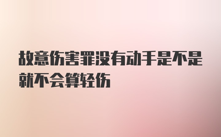 故意伤害罪没有动手是不是就不会算轻伤