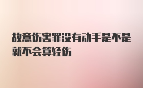 故意伤害罪没有动手是不是就不会算轻伤