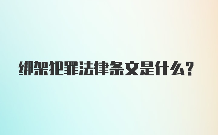 绑架犯罪法律条文是什么？