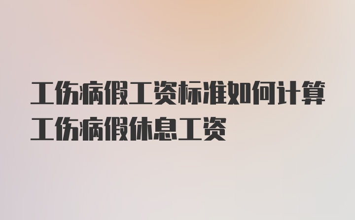 工伤病假工资标准如何计算工伤病假休息工资