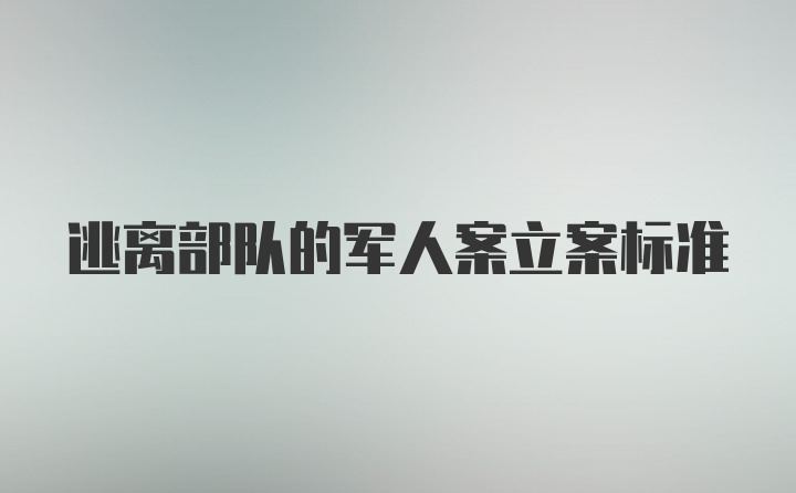 逃离部队的军人案立案标准