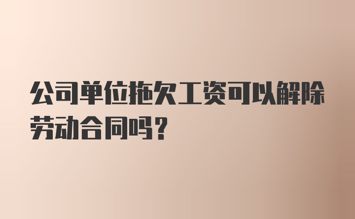 公司单位拖欠工资可以解除劳动合同吗？