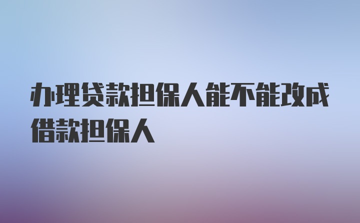 办理贷款担保人能不能改成借款担保人