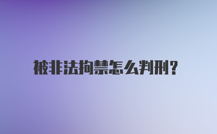 被非法拘禁怎么判刑？