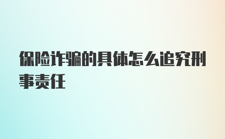 保险诈骗的具体怎么追究刑事责任