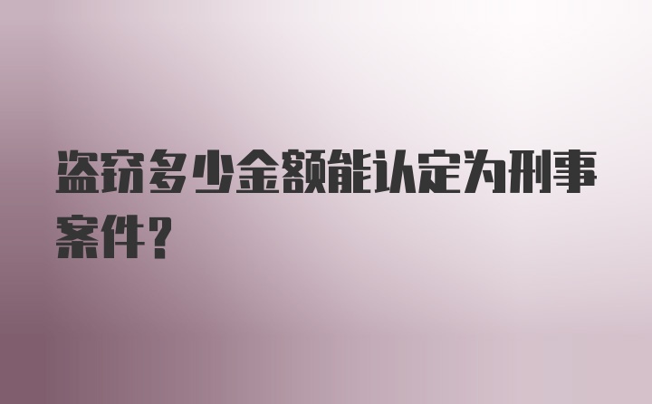 盗窃多少金额能认定为刑事案件？