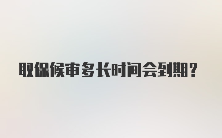 取保候审多长时间会到期？