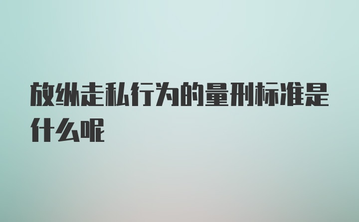 放纵走私行为的量刑标准是什么呢