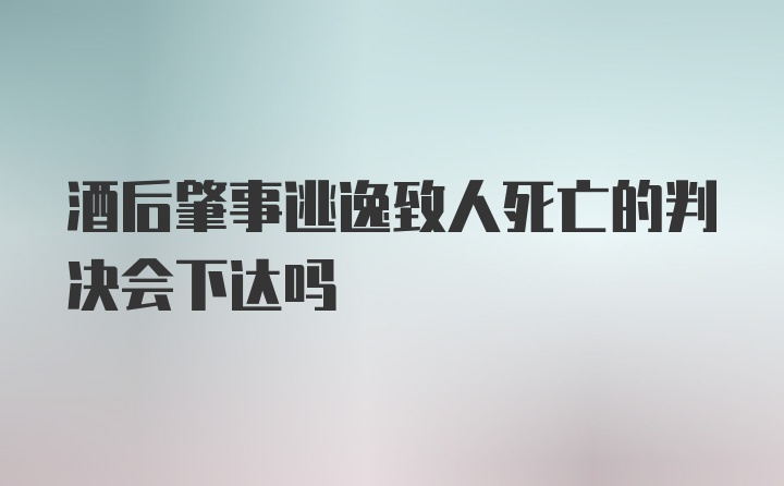 酒后肇事逃逸致人死亡的判决会下达吗