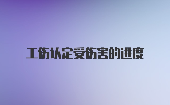 工伤认定受伤害的进度