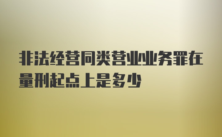 非法经营同类营业业务罪在量刑起点上是多少