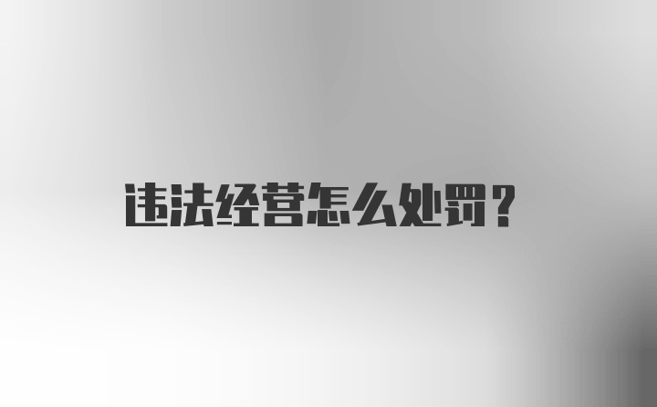 违法经营怎么处罚？