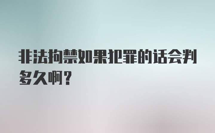 非法拘禁如果犯罪的话会判多久啊？