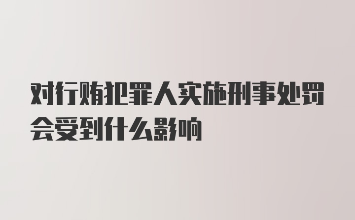 对行贿犯罪人实施刑事处罚会受到什么影响