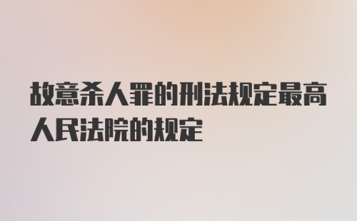 故意杀人罪的刑法规定最高人民法院的规定