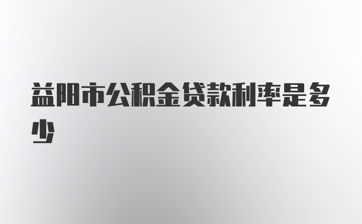 益阳市公积金贷款利率是多少