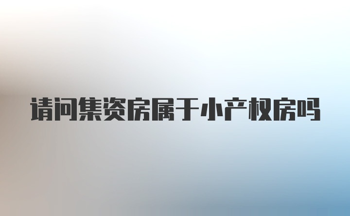 请问集资房属于小产权房吗