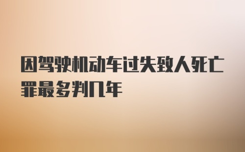 因驾驶机动车过失致人死亡罪最多判几年