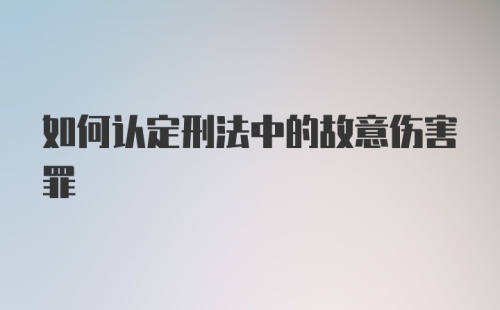 如何认定刑法中的故意伤害罪