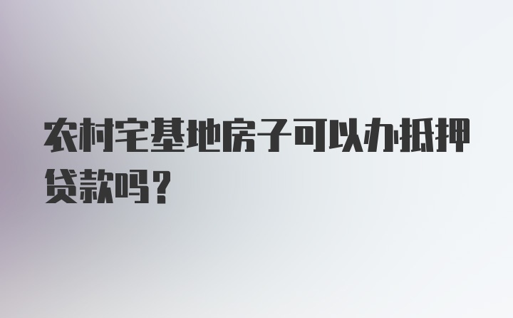 农村宅基地房子可以办抵押贷款吗？