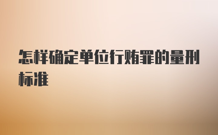 怎样确定单位行贿罪的量刑标准