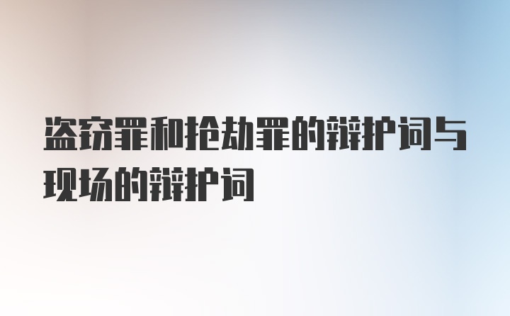 盗窃罪和抢劫罪的辩护词与现场的辩护词