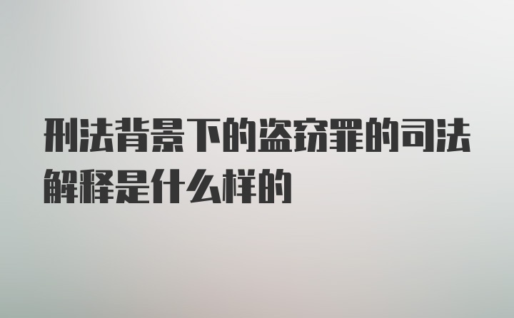 刑法背景下的盗窃罪的司法解释是什么样的