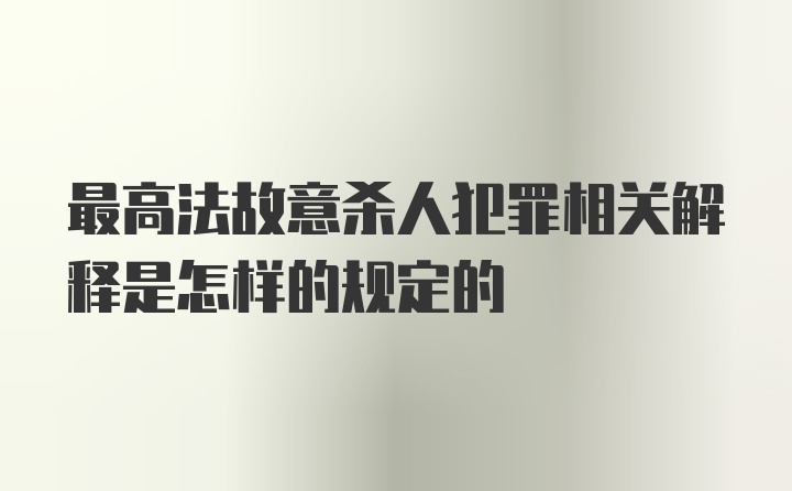 最高法故意杀人犯罪相关解释是怎样的规定的